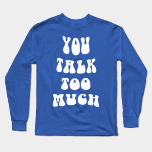 You Talk Too Much Long Sleeve T-Shirt